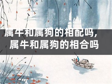 属牛和属狗的相配吗,属牛和属狗的相合吗