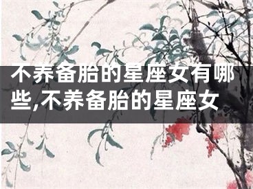 不养备胎的星座女有哪些,不养备胎的星座女