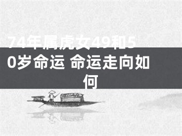 74年属虎女49和50岁命运 命运走向如何