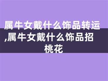 属牛女戴什么饰品转运,属牛女戴什么饰品招桃花