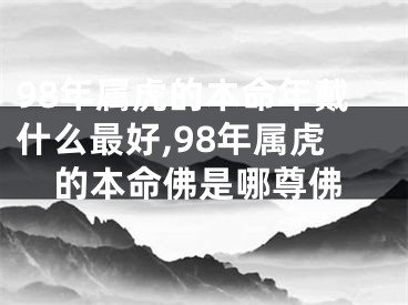 98年属虎的本命年戴什么最好,98年属虎的本命佛是哪尊佛