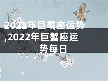 2022年巨蟹座运势,2022年巨蟹座运势每日