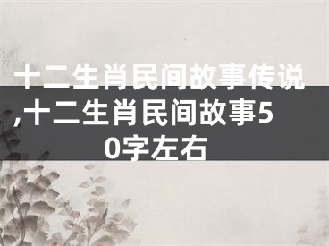 十二生肖民间故事传说,十二生肖民间故事50字左右
