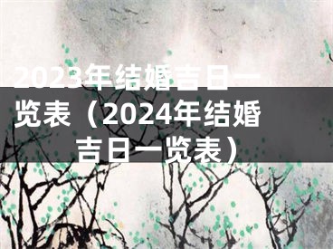 2023年结婚吉日一览表（2024年结婚吉日一览表）