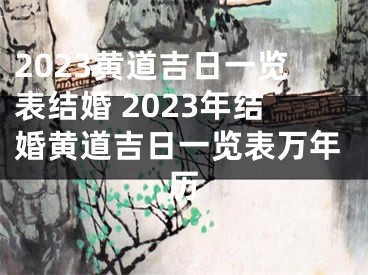 2023黄道吉日一览表结婚 2023年结婚黄道吉日一览表万年历