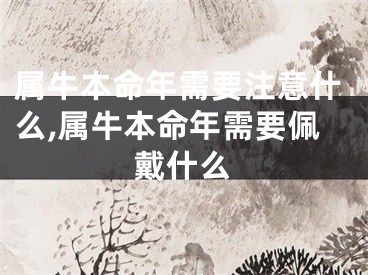 属牛本命年需要注意什么,属牛本命年需要佩戴什么