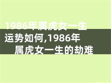 1986年属虎女一生运势如何,1986年属虎女一生的劫难