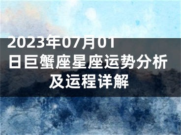 2023年07月01日巨蟹座星座运势分析及运程详解