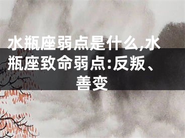 水瓶座弱点是什么,水瓶座致命弱点:反叛、善变