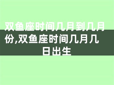 双鱼座时间几月到几月份,双鱼座时间几月几日出生