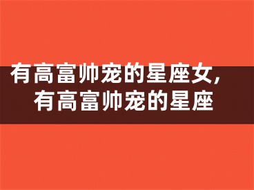 有高富帅宠的星座女,有高富帅宠的星座