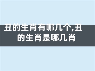 丑的生肖有哪几个,丑的生肖是哪几肖