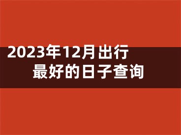 2023年12月出行最好的日子查询
