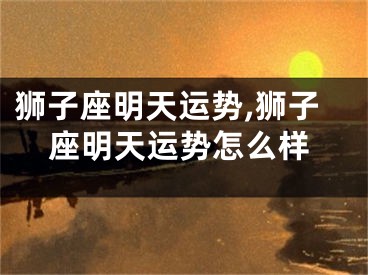 狮子座明天运势,狮子座明天运势怎么样