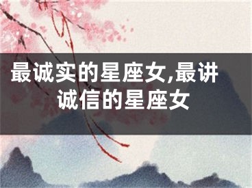 最诚实的星座女,最讲诚信的星座女