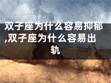 双子座为什么容易抑郁,双子座为什么容易出轨