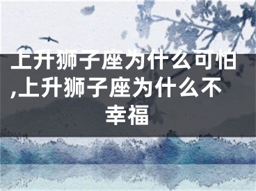 上升狮子座为什么可怕,上升狮子座为什么不幸福