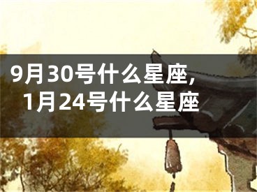 9月30号什么星座,1月24号什么星座
