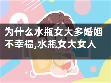 为什么水瓶女大多婚姻不幸福,水瓶女大女人