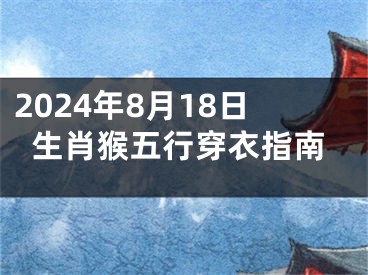 2024年8月18日生肖猴五行穿衣指南