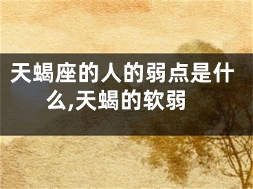 天蝎座的人的弱点是什么,天蝎的软弱