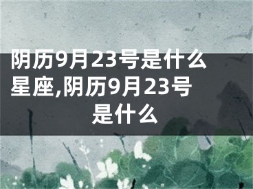 阴历9月23号是什么星座,阴历9月23号是什么