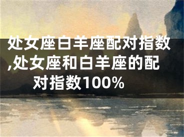 处女座白羊座配对指数,处女座和白羊座的配对指数100%
