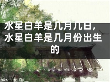 水星白羊是几月几日,水星白羊是几月份出生的