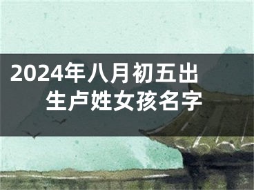 2024年八月初五出生卢姓女孩名字