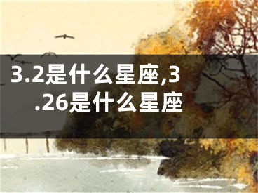 3.2是什么星座,3.26是什么星座