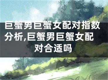 巨蟹男巨蟹女配对指数分析,巨蟹男巨蟹女配对合适吗