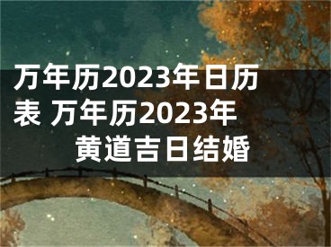 万年历2023年日历表 万年历2023年黄道吉日结婚