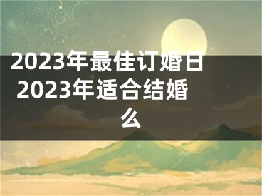 2023年最佳订婚日 2023年适合结婚么
