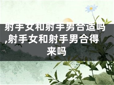 射手女和射手男合适吗,射手女和射手男合得来吗
