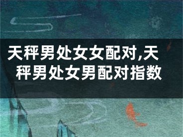 天秤男处女女配对,天秤男处女男配对指数