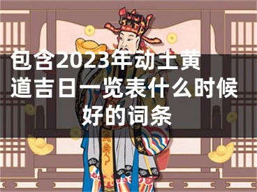 包含2023年动土黄道吉日一览表什么时候好的词条