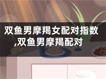 双鱼男摩羯女配对指数,双鱼男摩羯配对