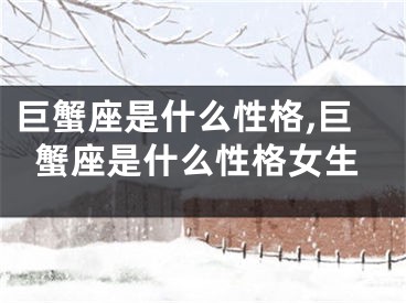 巨蟹座是什么性格,巨蟹座是什么性格女生