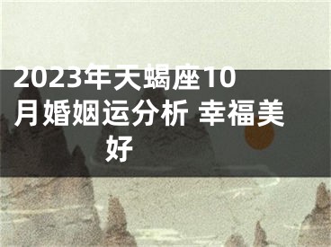 2023年天蝎座10月婚姻运分析 幸福美好 　　