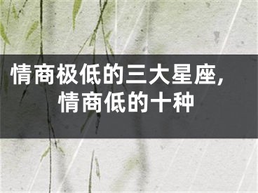 情商极低的三大星座,情商低的十种