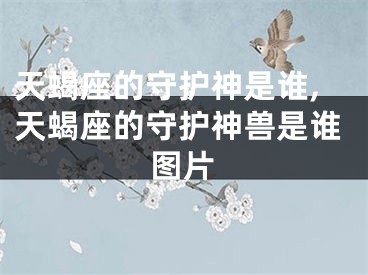 天蝎座的守护神是谁,天蝎座的守护神兽是谁图片