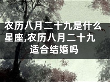 农历八月二十九是什么星座,农历八月二十九适合结婚吗
