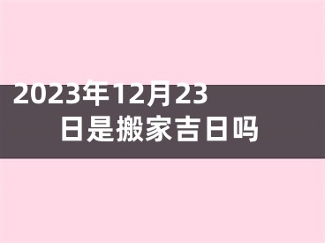 2023年12月23日是搬家吉日吗