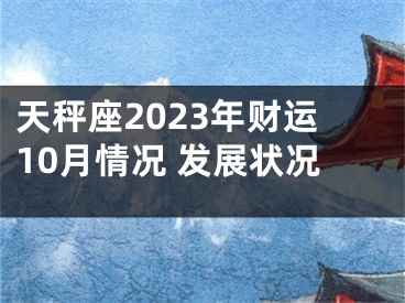 天秤座2023年财运10月情况 发展状况