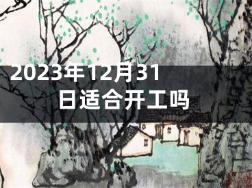 2023年12月31日适合开工吗