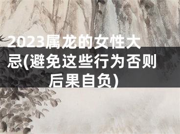 2023属龙的女性大忌(避免这些行为否则后果自负)