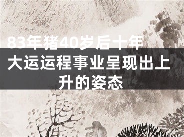 83年猪40岁后十年大运运程事业呈现出上升的姿态