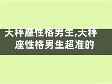 天秤座性格男生,天秤座性格男生超准的