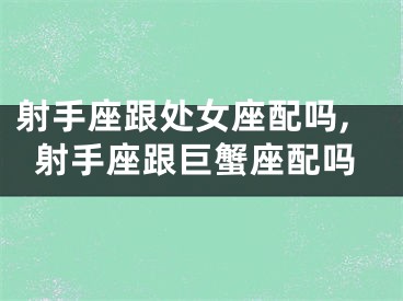 射手座跟处女座配吗,射手座跟巨蟹座配吗