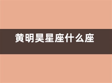 黄明昊星座什么座